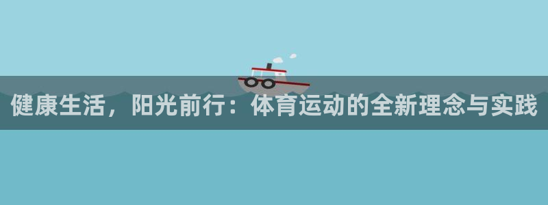 球速体育：健康生活，阳光前行：体育运动的全新理念与实践