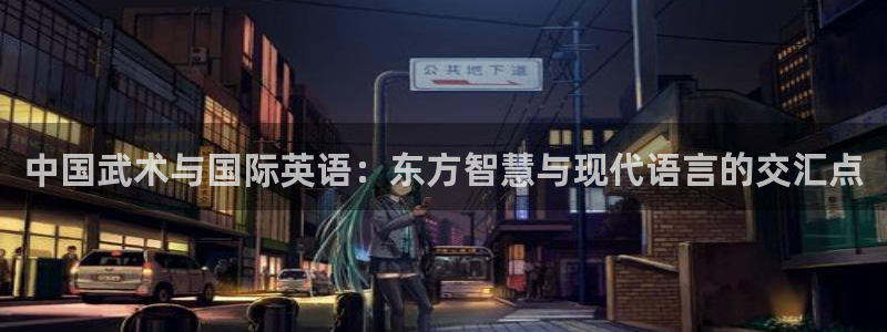 球速体育：中国武术与国际英语：东方智慧与现代语言的交汇点